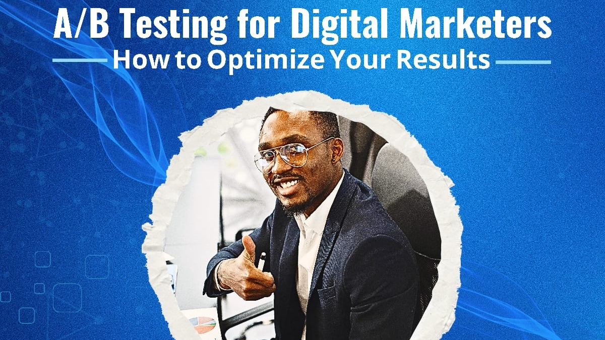 A/B Testing for Digital Marketers: How to Optimize Your Results